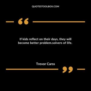 If kids reflect on their days, they will become better problem.solvers of life.