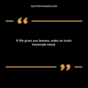 If life gives you lemons make an ironic lemonade stand.