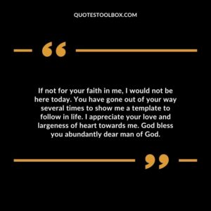 If not for your faith in me, I would not be here today. You have gone out of your way several times to show me a template to follow in life.