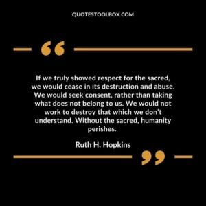 If we truly showed respect for the sacred, we would cease in its destruction and abuse. We would seek consent, rather than taking what does not belong to us.