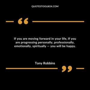 If you are moving forward in your life, If you are progressing personally, professionally, emotionally, spiritually ― you will be happy.