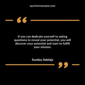 If you can dedicate yourself to asking questions to reveal your potential, you will discover your potential and start to fulfill your mission.