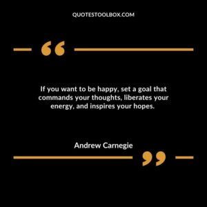 If you want to be happy, set a goal that commands your thoughts, liberates your energy, and inspires your hopes.