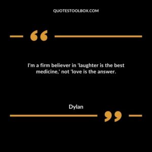 I'm a firm believer in 'laughter is the best medicine,' not 'love is the answer.