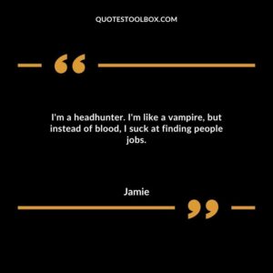 I'm a headhunter. I'm like a vampire, but instead of blood, I suck at finding people jobs.