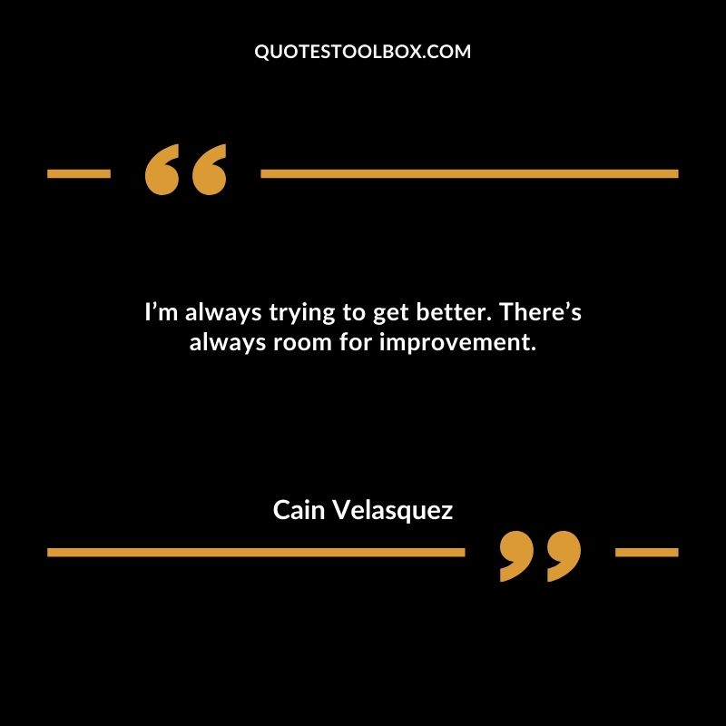 I’m always trying to get better. There’s always room for improvement.