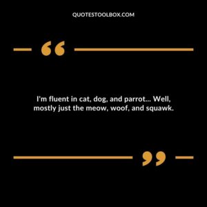 Im fluent in cat dog and parrot Well mostly just the meow woof and squawk.