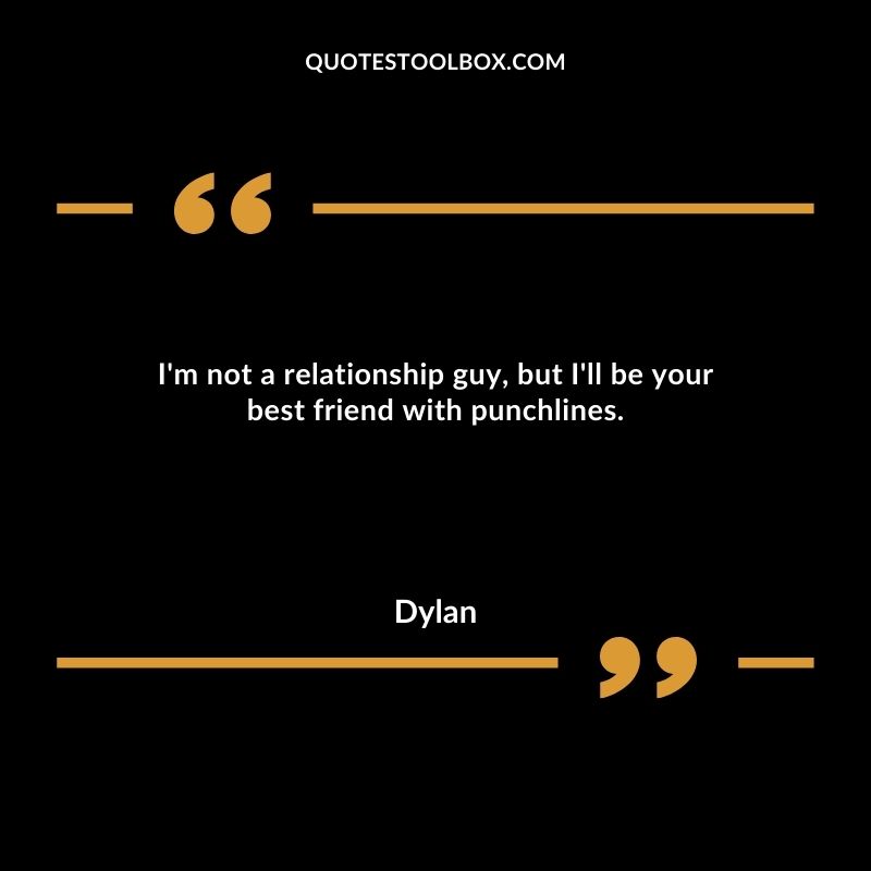 I'm not a relationship guy, but I'll be your best friend with punchlines.