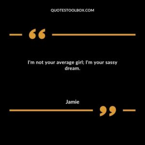 I'm not your average girl; I'm your sassy dream.