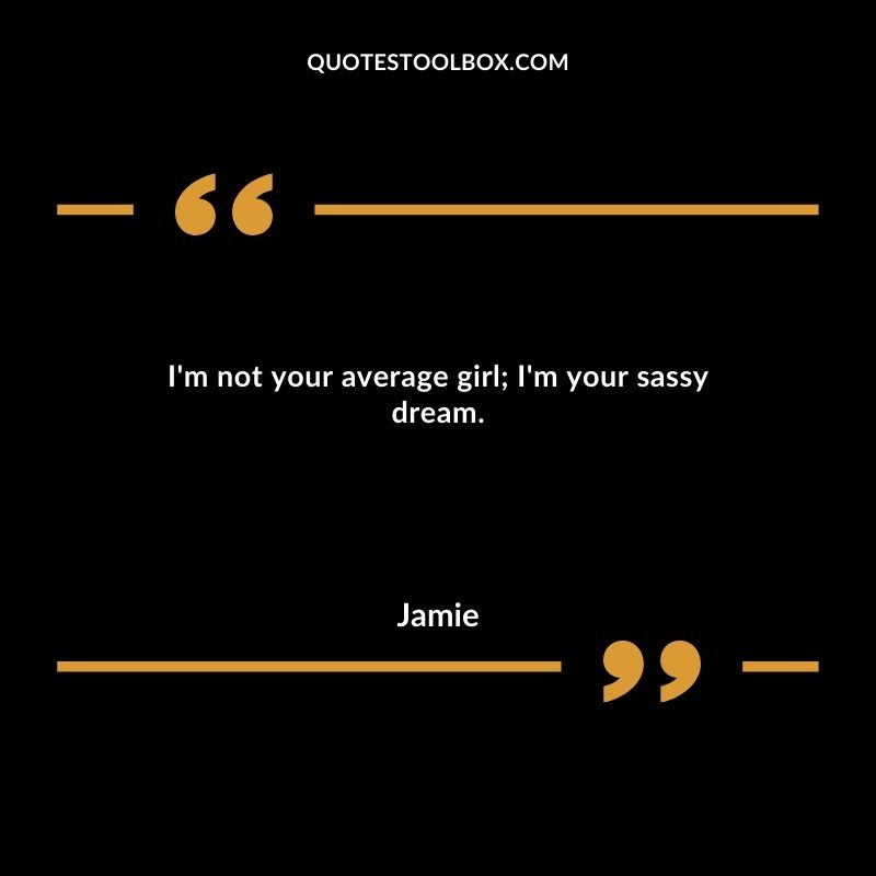 I'm not your average girl; I'm your sassy dream.
