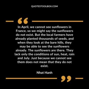 In April, we cannot see sunflowers in France, so we might say the sunflowers do not exist. But the local farmers have already planted thousands of seeds, and when they look at
