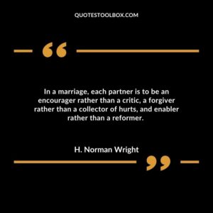 In a marriage, each partner is to be an encourager rather than a critic, a forgiver rather than a collector of hurts, and enabler rather than a reformer.