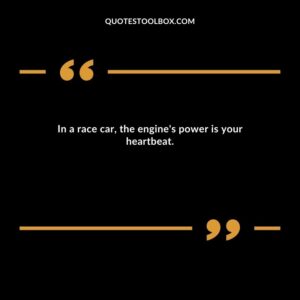 In a race car, the engine's power is your heartbeat.