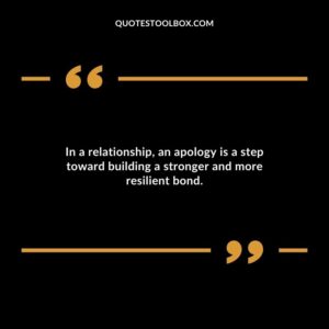 In a relationship an apology is a step toward building a stronger and more resilient bond.