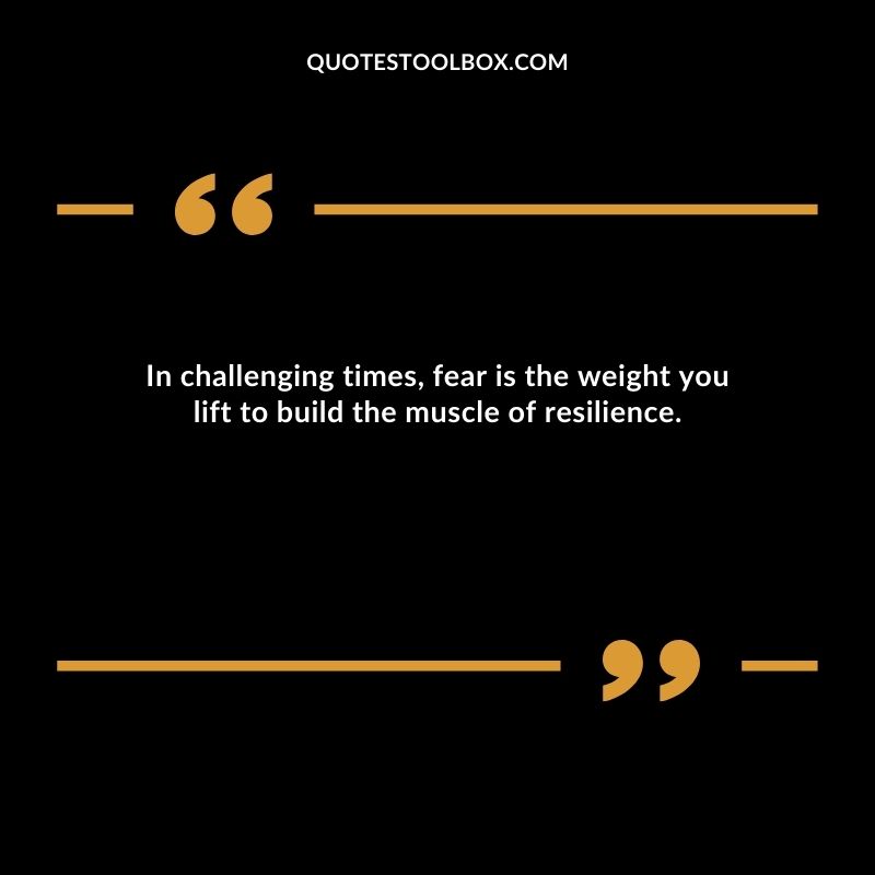 In challenging times, fear is the weight you lift to build the muscle of resilience.
