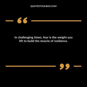 In challenging times, fear is the weight you lift to build the muscle of resilience.