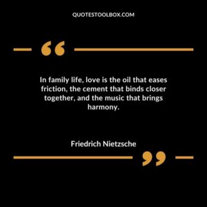 In family life love is the oil that eases friction the cement that binds closer together and the music that brings harmony.