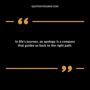 In lifes journey an apology is a compass that guides us back to the right path.