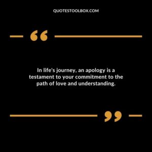 In lifes journey an apology is a testament to your commitment to the path of love and understanding.