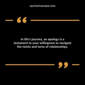 In lifes journey an apology is a testament to your willingness to navigate the twists and turns of relationships.