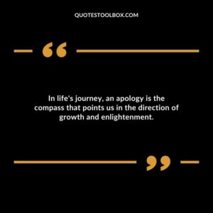 In lifes journey an apology is the compass that points us in the direction of growth and enlightenment.
