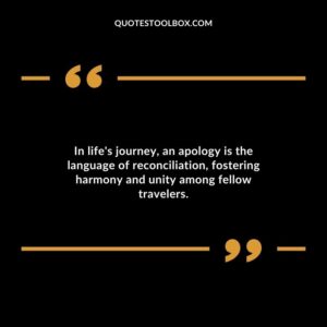 In lifes journey an apology is the language of reconciliation fostering harmony and unity among fellow travelers.
