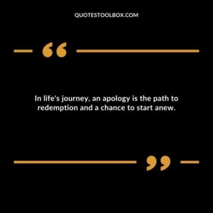 In lifes journey an apology is the path to redemption and a chance to start anew.