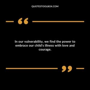 In our vulnerability we find the power to embrace our childs illness with love and courage.