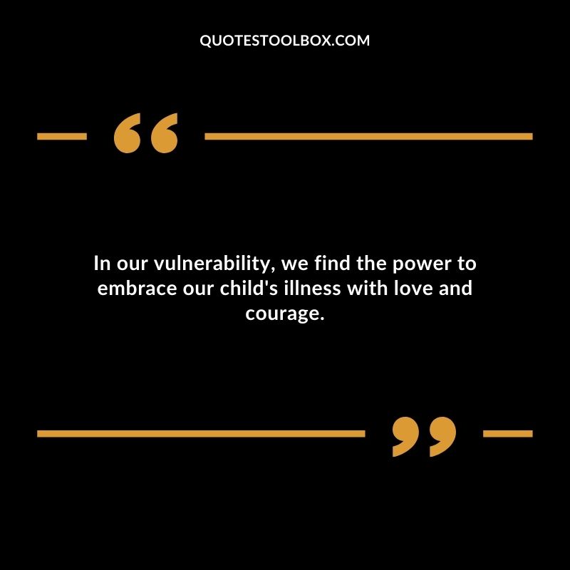 In our vulnerability we find the power to embrace our childs illness with love and courage.