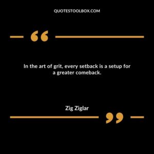 In the art of grit, every setback is a setup for a greater comeback.