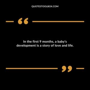 In the first 9 months a babys development is a story of love and life.