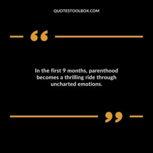 In the first 9 months parenthood becomes a thrilling ride through uncharted emotions.