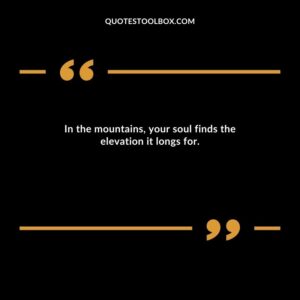 In the mountains, your soul finds the elevation it longs for.