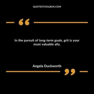 In the pursuit of long term goals, grit is your most valuable ally.