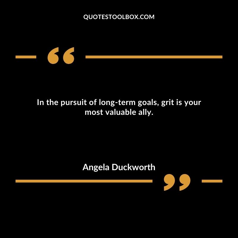 In the pursuit of long term goals, grit is your most valuable ally.