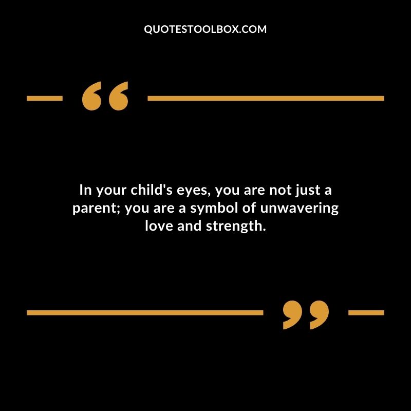 In your childs eyes you are not just a parent you are a symbol of unwavering love and strength.