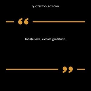 Inhale love, exhale gratitude.