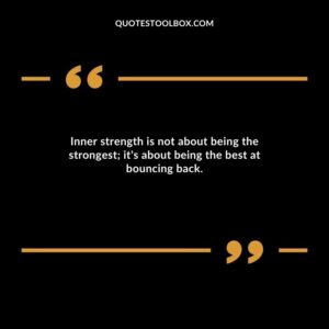 Inner strength is not about being the strongest it's about being the best at bouncing back.