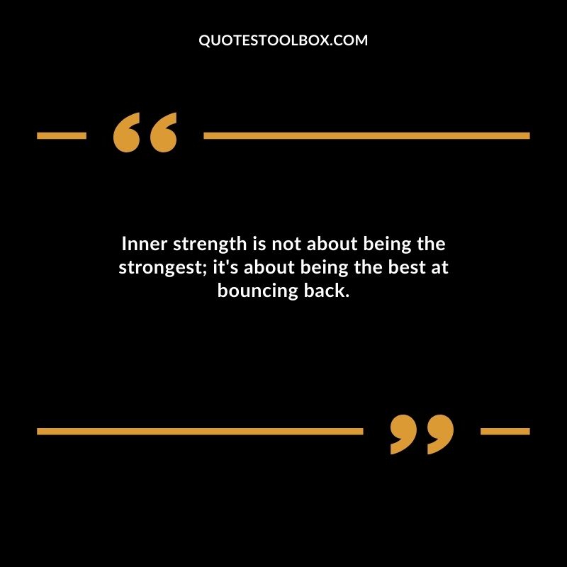 Inner strength is not about being the strongest it's about being the best at bouncing back.