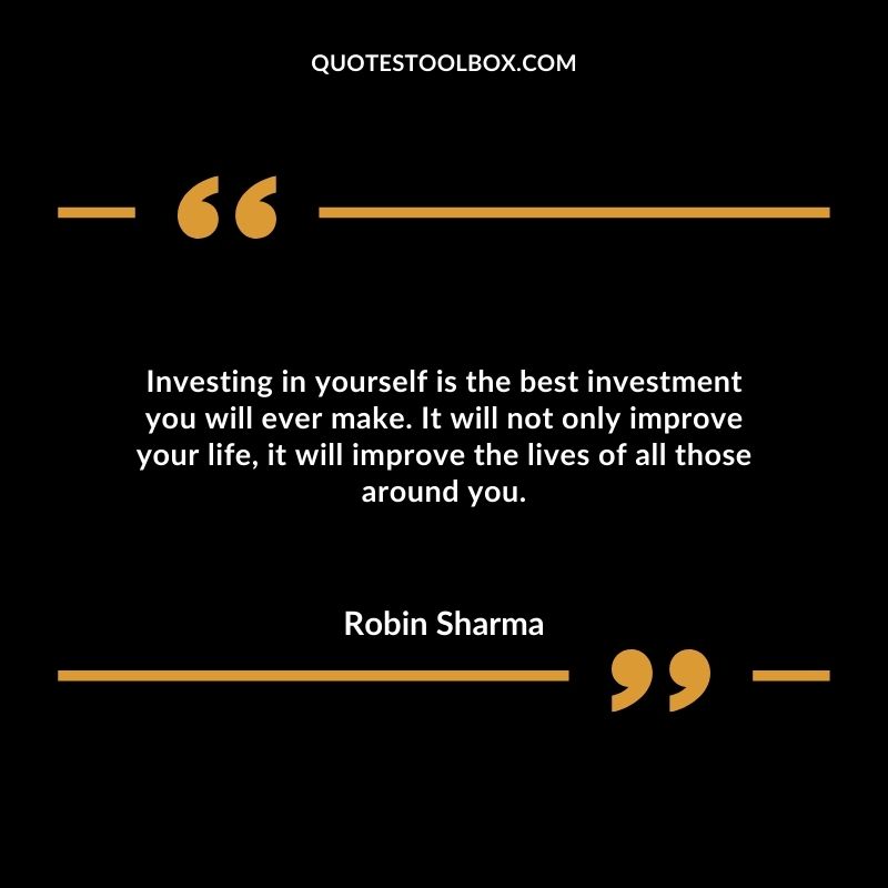 Investing in yourself is the best investment you will ever make. It will not only improve your life, it will improve the lives of all those around you.