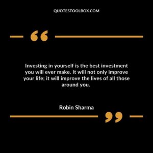 Investing in yourself is the best investment you will ever make. It will not only improve your lifeit will improve the lives of all those around you.