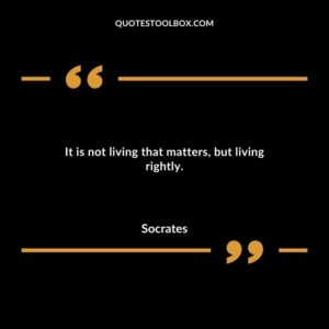It is not living that matters but living rightly.