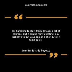 It’s humbling to start fresh. It takes a lot of courage. But it can be reinvigorating. You just have to put your ego on a shelf & tell it to be quiet.