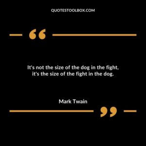 Its not the size of the dog in the fight its the size of the fight in the dog.