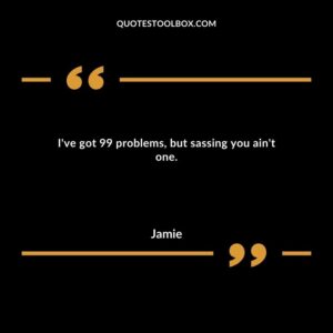 I've got 99 problems, but sassing you ain't one.