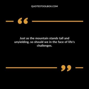Just as the mountain stands tall and unyielding, so should we in the face of life's challenges.