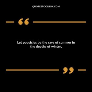 Let popsicles be the rays of summer in the depths of winter.
