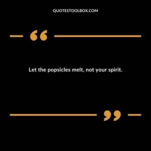 Let the popsicles melt not your spirit.