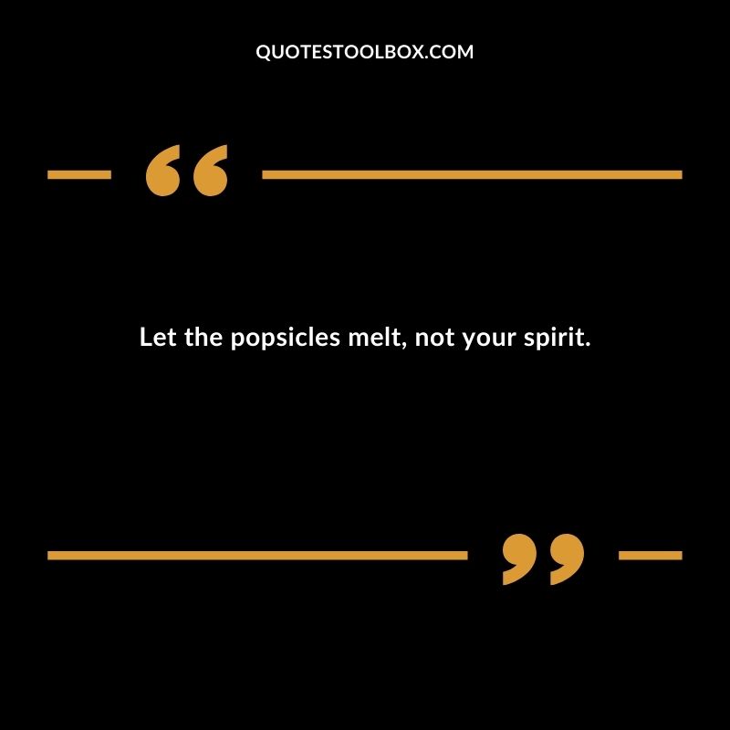 Let the popsicles melt not your spirit.