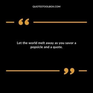 Let the world melt away as you savor a popsicle and a quote.